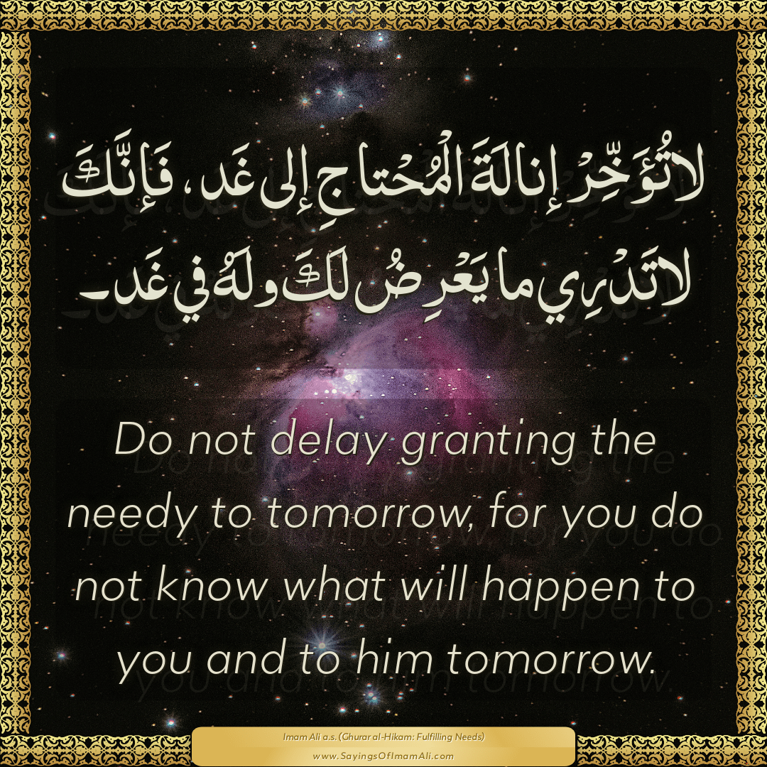 Do not delay granting the needy to tomorrow, for you do not know what will...